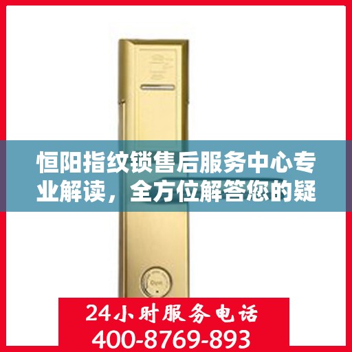 恒阳指纹锁售后服务中心专业解读，全方位解答您的疑惑