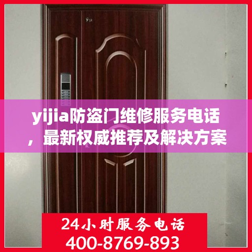 yijia防盗门维修服务电话，最新权威推荐及解决方案