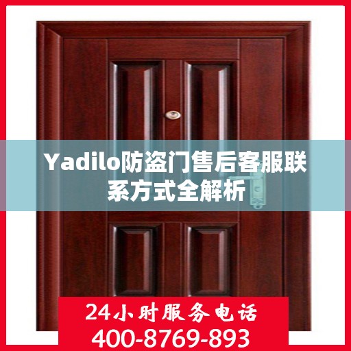 Yadilo防盗门售后客服联系方式全解析