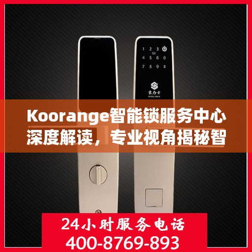 Koorange智能锁服务中心深度解读，专业视角揭秘智能锁奥秘