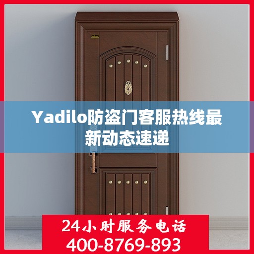 Yadilo防盗门客服热线最新动态速递