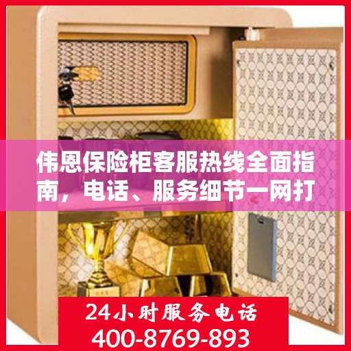伟恩保险柜客服热线全面指南，电话、服务细节一网打尽