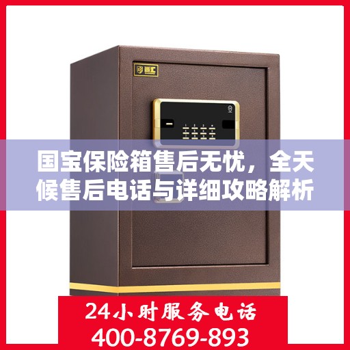 国宝保险箱售后无忧，全天候售后电话与详细攻略解析