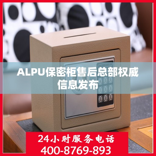 ALPU保密柜售后总部权威信息发布