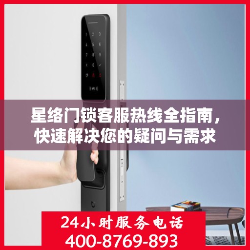 星络门锁客服热线全指南，快速解决您的疑问与需求