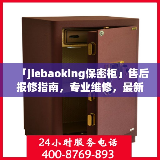 「jiebaoking保密柜」售后报修指南，专业维修，最新攻略速递