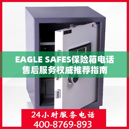 EAGLE SAFES保险箱电话售后服务权威推荐指南
