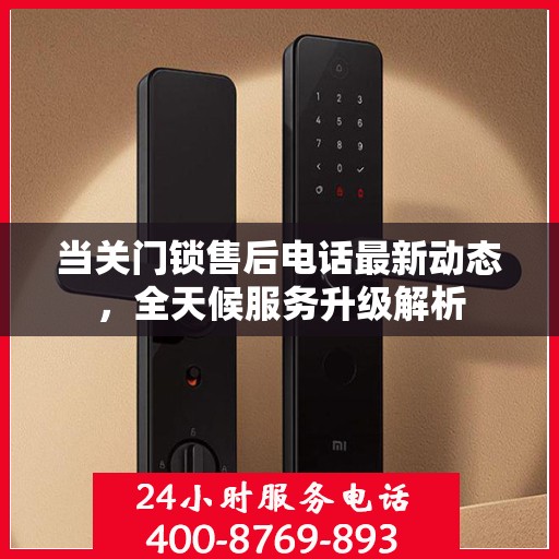 当关门锁售后电话最新动态，全天候服务升级解析