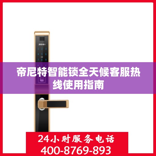 帝尼特智能锁全天候客服热线使用指南