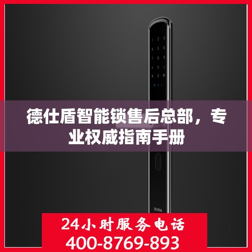 德仕盾智能锁售后总部，专业权威指南手册