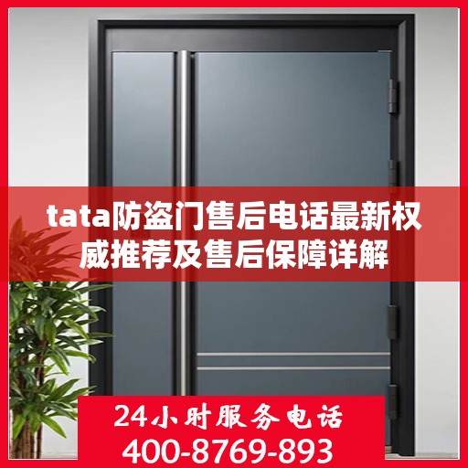 tata防盗门售后电话最新权威推荐及售后保障详解