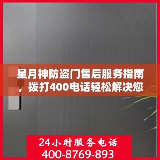 星月神防盗门售后服务指南，拨打400电话轻松解决您的疑问和需求