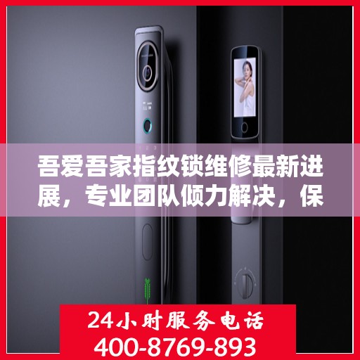 吾爱吾家指纹锁维修最新进展，专业团队倾力解决，保障居家安全
