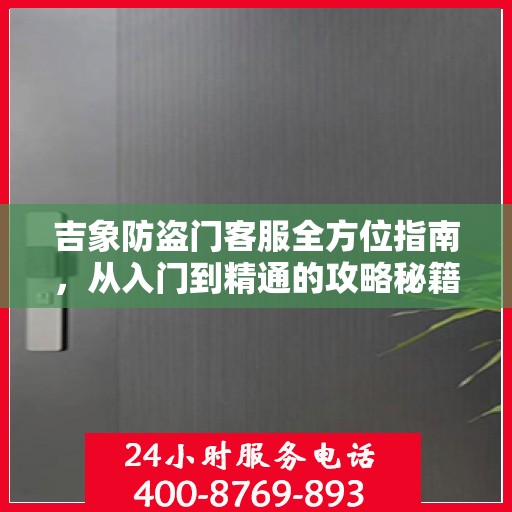 吉象防盗门客服全方位指南，从入门到精通的攻略秘籍