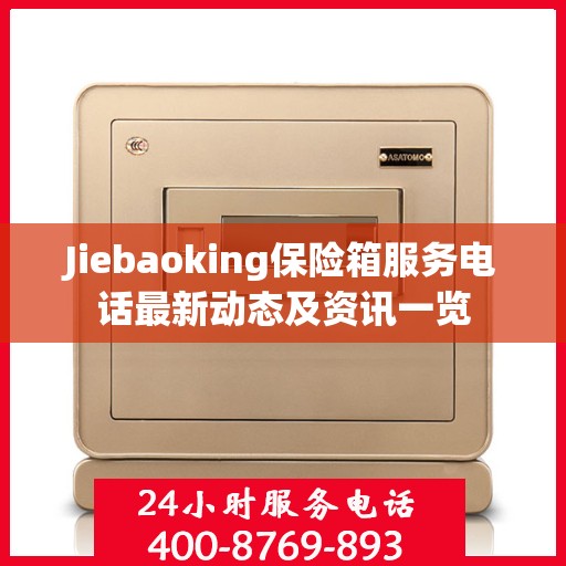 Jiebaoking保险箱服务电话最新动态及资讯一览