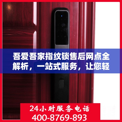 吾爱吾家指纹锁售后网点全解析，一站式服务，让您轻松搞定售后问题