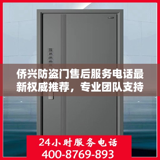侨兴防盗门售后服务电话最新权威推荐，专业团队支持，贴心服务保障