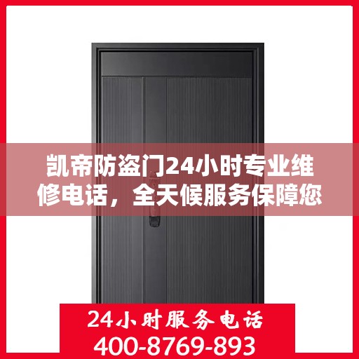 凯帝防盗门24小时专业维修电话，全天候服务保障您的安全门户