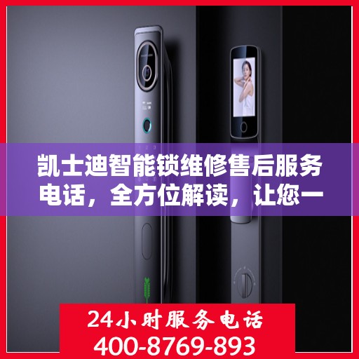 凯士迪智能锁维修售后服务电话，全方位解读，让您一文搞定！