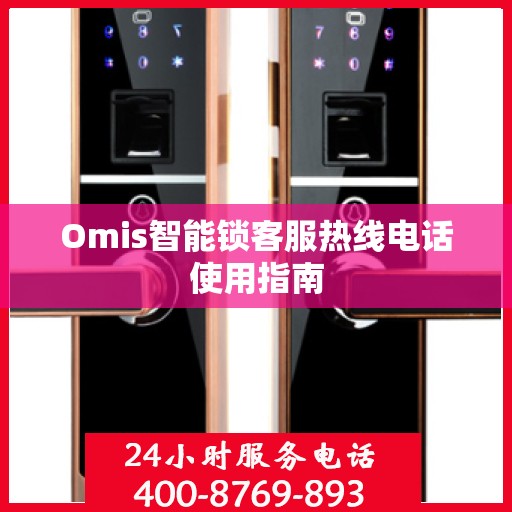 Omis智能锁客服热线电话使用指南