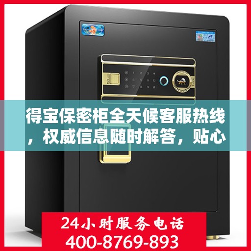 得宝保密柜全天候客服热线，权威信息随时解答，贴心服务不打烊