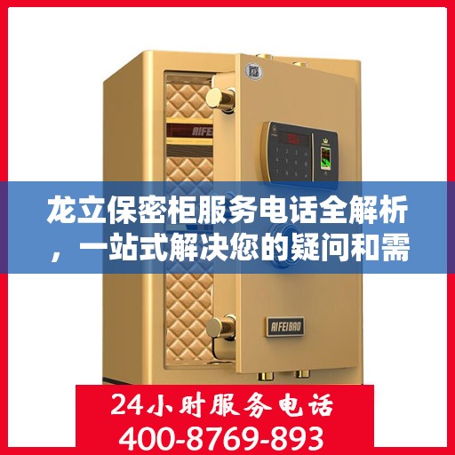 龙立保密柜服务电话全解析，一站式解决您的疑问和需求
