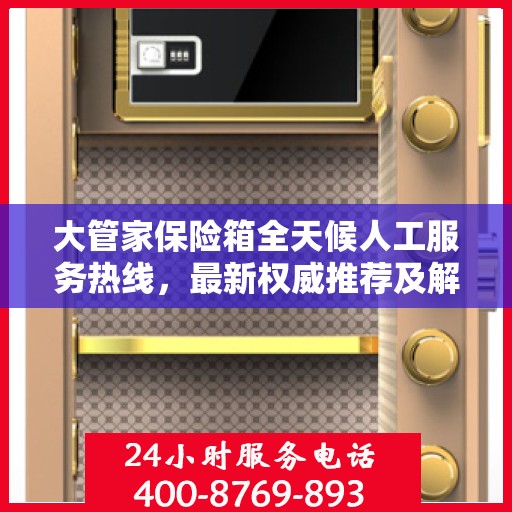 大管家保险箱全天候人工服务热线，最新权威推荐及解决方案