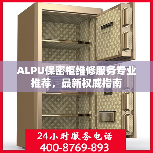 ALPU保密柜维修服务专业推荐，最新权威指南