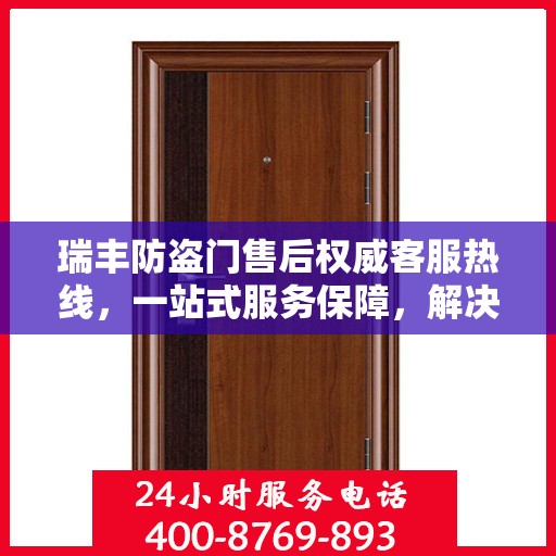 瑞丰防盗门售后权威客服热线，一站式服务保障，解决您的后顾之忧。