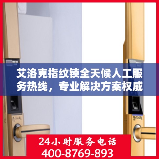 艾洛克指纹锁全天候人工服务热线，专业解决方案权威指南