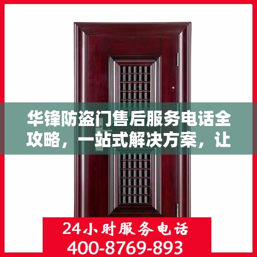 华锋防盗门售后服务电话全攻略，一站式解决方案，让您无忧售后！