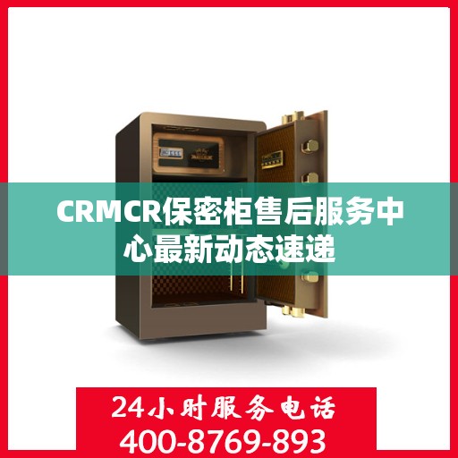 CRMCR保密柜售后服务中心最新动态速递