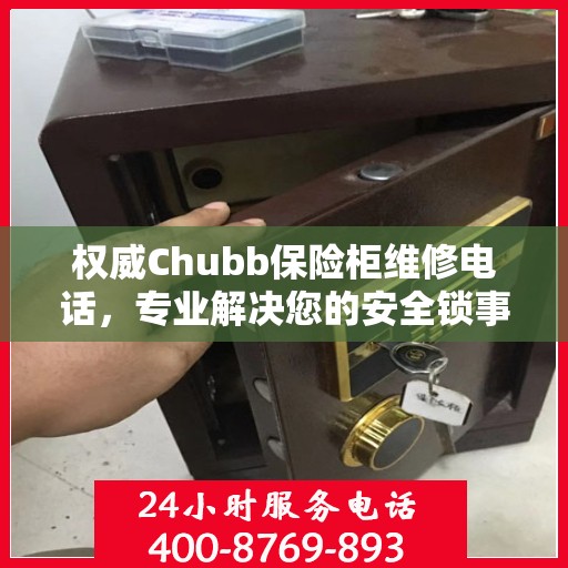 权威Chubb保险柜维修电话，专业解决您的安全锁事问题