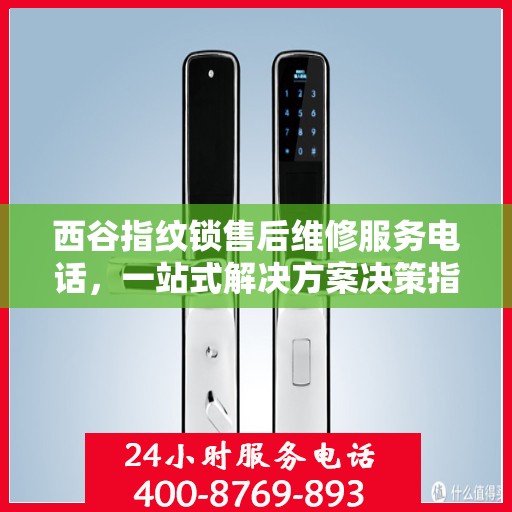 西谷指纹锁售后维修服务电话，一站式解决方案决策指南
