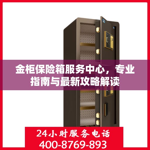 金柜保险箱服务中心，专业指南与最新攻略解读