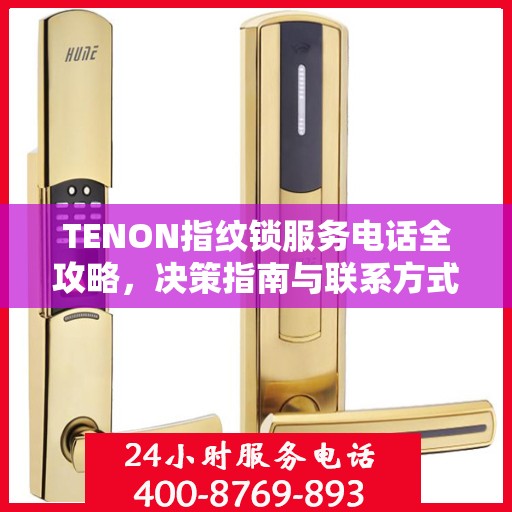 TENON指纹锁服务电话全攻略，决策指南与联系方式