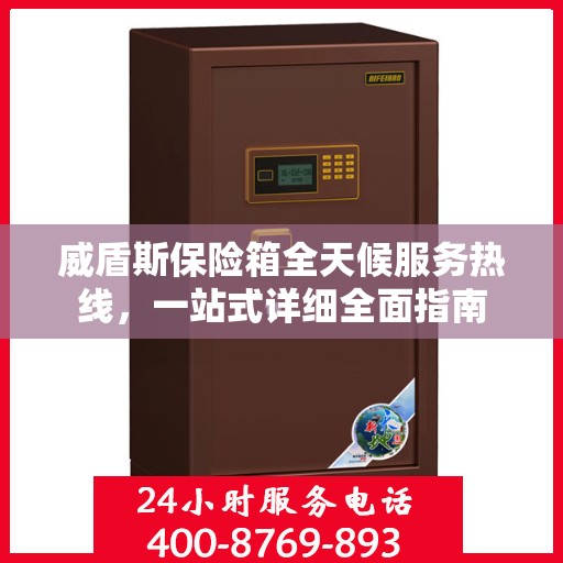 威盾斯保险箱全天候服务热线，一站式详细全面指南