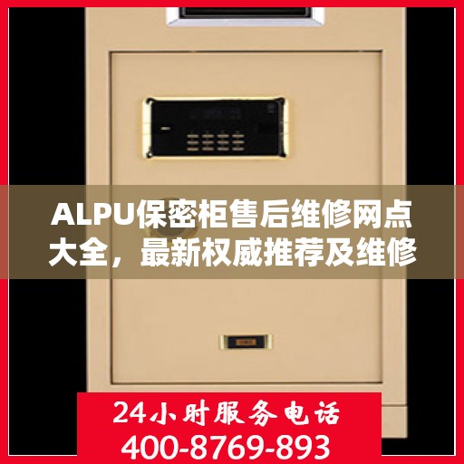 ALPU保密柜售后维修网点大全，最新权威推荐及维修指南