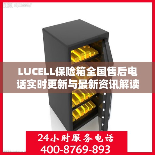 LUCELL保险箱全国售后电话实时更新与最新资讯解读