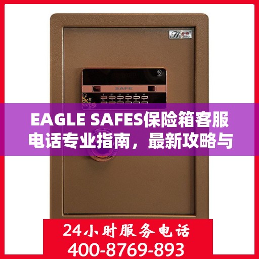 EAGLE SAFES保险箱客服电话专业指南，最新攻略与联系方式速递