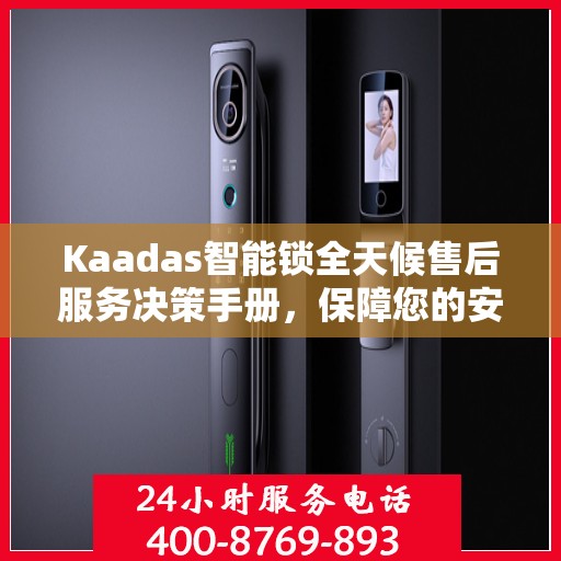 Kaadas智能锁全天候售后服务决策手册，保障您的安全与无忧体验