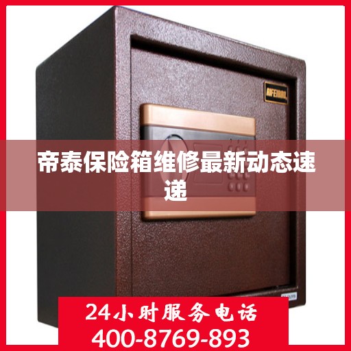 帝泰保险箱维修最新动态速递