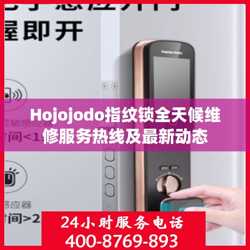 Hojojodo指纹锁全天候维修服务热线及最新动态