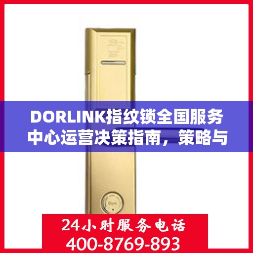 DORLINK指纹锁全国服务中心运营决策指南，策略与行动指南
