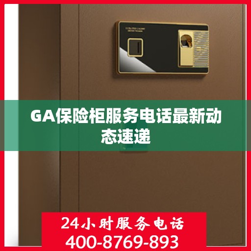 GA保险柜服务电话最新动态速递