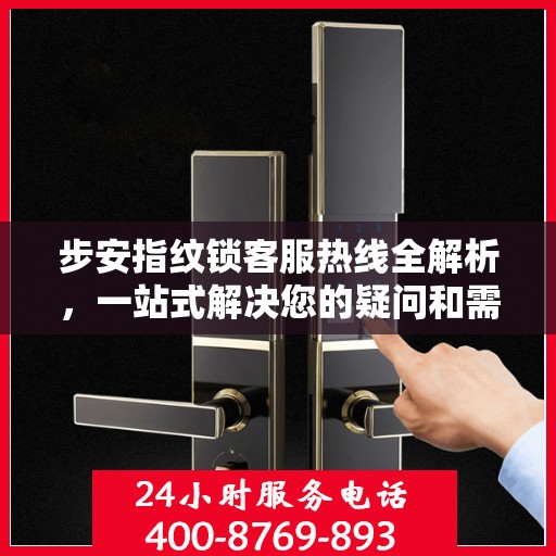 步安指纹锁客服热线全解析，一站式解决您的疑问和需求