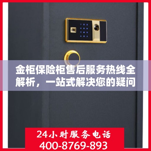 金柜保险柜售后服务热线全解析，一站式解决您的疑问和需求