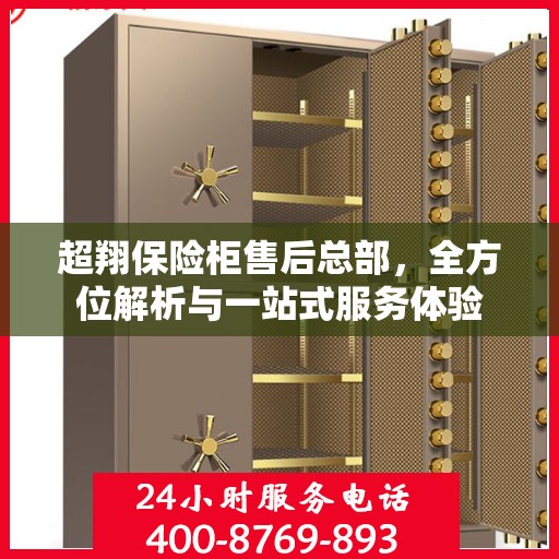 超翔保险柜售后总部，全方位解析与一站式服务体验