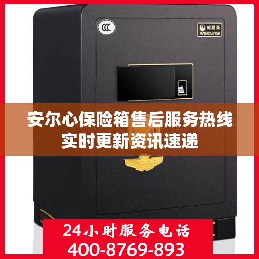 安尔心保险箱售后服务热线实时更新资讯速递