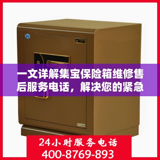 一文详解集宝保险箱维修售后服务电话，解决您的紧急需求！